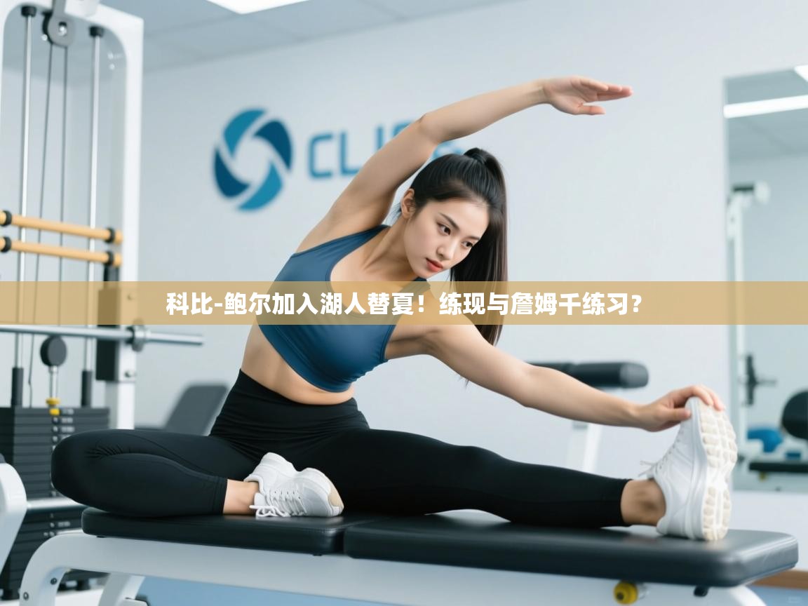 科比-鲍尔加入湖人替夏！练现与詹姆千练习？